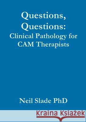 Questions, Questions: Clinical Pathology for CAM Therapists Neil Slade PhD 9781326106652 Lulu.com