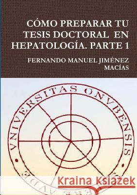 Como Preparar Tu Tesis Doctoral En Hepatologia. Parte 1 FERNANDO MANUEL JIMENEZ MACIAS 9781326109424