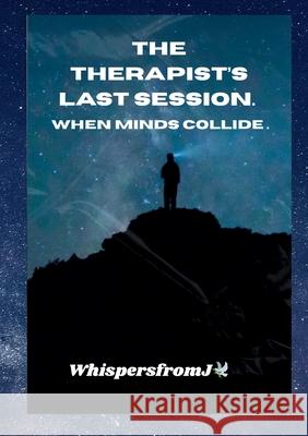 The Therapist's Last Session.: When Minds Collide. Whispers Fromj 9781326115227 Lulu.com
