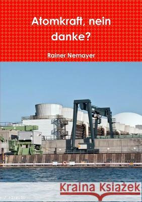 Atomkraft, Nein Danke? Rainer Nemayer 9781326117986 Lulu.com