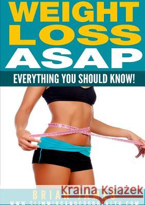 Weight Loss ASAP - Everything You Should Know! Brian James 9781326126407 Lulu.com