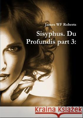 Sisyphus. Du Profundis part 3 Roberts, James Wf 9781326126834 Lulu.com