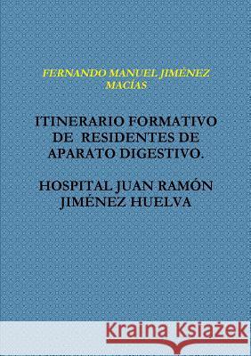 Itinerario Formativo De Residentes De Aparato Digestivo. Hospital Juan Ramon Jimenez Huelva FERNANDO MANUEL JIMENEZ MACIAS 9781326132675 Lulu.com