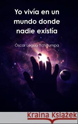 Yo vivía en un mundo donde nadie existía Legua Ychillumpa, Oscar 9781326137403