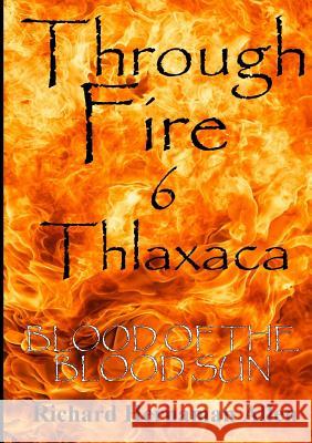 Through Fire 6 Thlaxaca: Blood of the Blood Sun Richard Hernama 9781326144142 Lulu.com