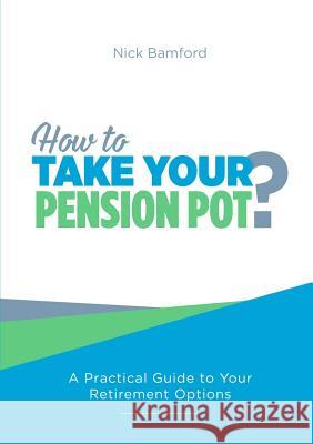 How to Take Your Pension Pot Nick Bamford 9781326145903 Lulu.com
