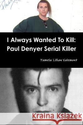 I Always Wanted To Kill: Paul Denyer Serial Killer Pamela Lillian Valemont 9781326148607 Lulu.com