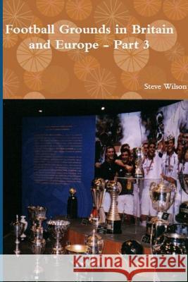 Football Grounds in Britain and Europe - Part 3 Steve Wilson 9781326149246