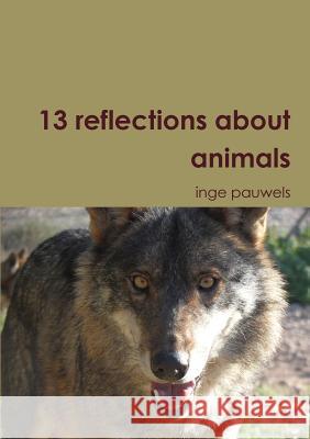 13 Reflections About Animals Inge Pauwels 9781326154523 Lulu.com