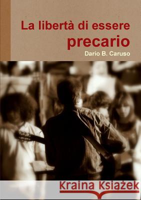 La libertà di essere precario B. Caruso, Dario 9781326156367 Lulu.com