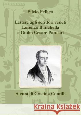 Lettere agli scrittori veneti Lorenzo Barichella e Giulio Cesare Parolari (1835-1846) Pellico, Silvio 9781326156886
