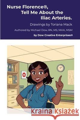 Nurse Florence(R), Tell Me About the Iliac Arteries. Michael Dow Toriana Mack 9781326174279