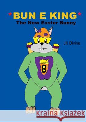 BUN E KING The New Easter Bunny Divine, Jill 9781326176105 Lulu.com