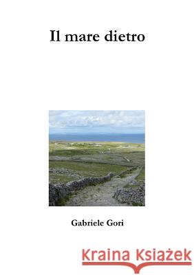 Il mare dietro Gabriele Gori 9781326201302 Lulu.com