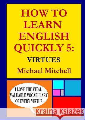 How to Learn English Quickly 5: Virtues Michael Mitchell 9781326203665 Lulu.com