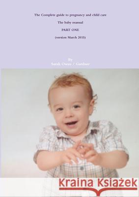 The Complete guide to pregnancy and child care - The baby manual - PART ONE Owen, Sarah 9781326205096 Lulu.com