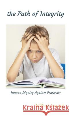 The Path of Integrity: Human Dignity Against Protocols Wilfred-Leonard Bastiani 9781326205287