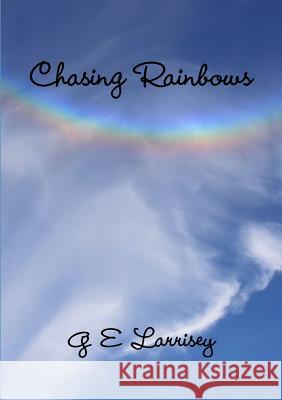 Chasing Rainbows G E Larrisey 9781326216030 Lulu.com