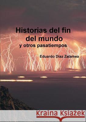 Historias Del Fin Del Mundo y Otros Pasatiempos Eduardo Diaz Zalamea 9781326217297