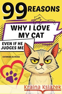 99 Reasons: Why I Love My Cat... Even If He Judges Me Catarina Oliveira Daniel Hartwell 9781326217952 Global Childrens Book Team