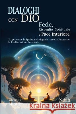 Dialoghi Con Dio: Fede, Risveglio Spirituale e Pace Interiore Giacomo Miotto Noah Bennet Giacomo Miotto 9781326223663