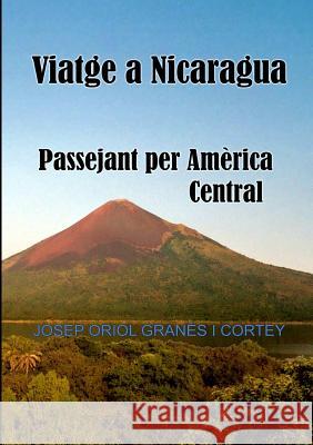 Viatge a Nicaragua.Passejant per Amèrica Central Granés Cortey, Josep Oriol 9781326228521 Lulu.com