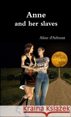 Anne and Her Slaves Aline d'Arbrant 9781326237509