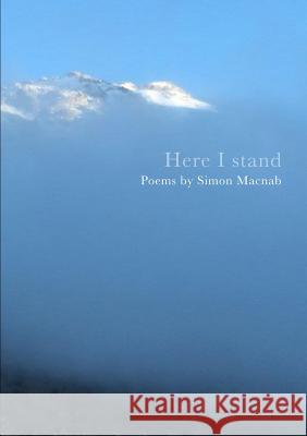 Here I Stand: Poems by Simon Macnab Simon Macnab 9781326254957 Lulu.com