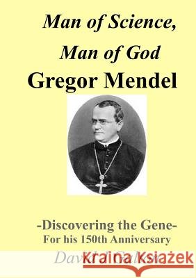 Man of Science, Man of God Gregor Mendel - Discovering the Gene - For his 150thAnniversary Galton, David J. 9781326259365 Lulu.com