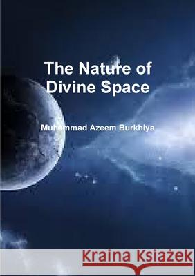 The Nature of Divine Space Muhammad Azeem Burkhiya 9781326261719 Lulu.com