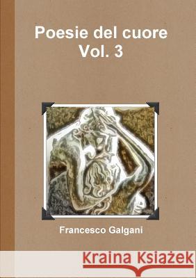 Poesie del cuore - Vol. 3 Galgani, Francesco 9781326266820 Lulu.com