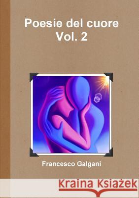 Poesie del cuore - Vol. 2 Galgani, Francesco 9781326266837 Lulu.com