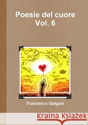 Poesie del cuore - Vol. 6 Galgani, Francesco 9781326266875 Lulu.com