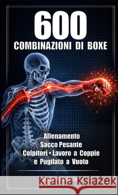 600 Combinazioni di Boxe: Allenamento Sacco Pesante, Colpitori, Lavoro a Coppie e Pugilato a Vuoto - Pugni Più Veloci, Colpi Più Potenti, Tempismo Per Ivantsiv, Yuriy 9781326268169