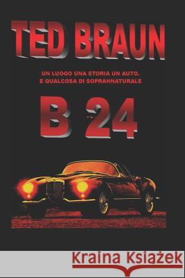 B 24: Un luogo, una storia, un'auto e... qualcosa di soprannaturale. Braun, Ted 9781326273392 Not Avail