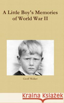 A Little Boy's Memories of World War II Geoff Walker 9781326276393