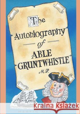 THE AUTOBIOGRAPHY OF ABLE GRUNTWHISTLE M.P. in his own words Miles, Martin 9781326283124