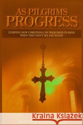 As Pilgrims Progress - Learning How Christians Can Walk Hand in Hand When They Don't See Eye to Eye Stephen John March, David Bjork 9781326290177 Lulu.com