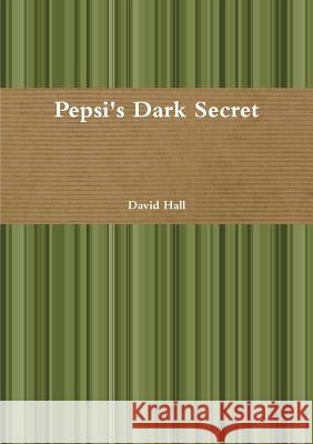Pepsi's Dark Secret David Hall 9781326300661 Lulu.com