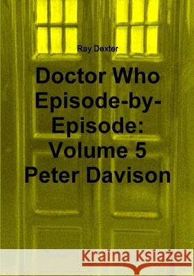 Doctor Who Episode by Episode: Volume 5 Peter Davison Ray Dexter 9781326322656 Lulu.com