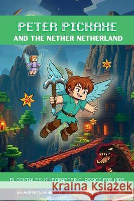 Peter Pickaxe and the Nether Netherland: An Unofficial Minecraft-Inspired Adventure Tilly Quill 9781326323530