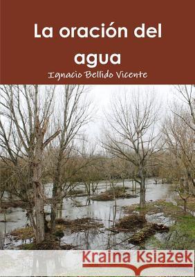 La oración del agua Bellido Vicente, Ignacio 9781326334109 Lulu.com