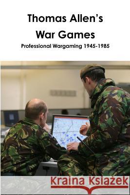 Thomas Allen's War Games Professional Wargaming 1945-1985 Thomas Allen, John Curry 9781326335601 Lulu.com