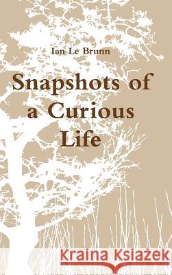 Snapshots of a Curious Life Ian Le Brunn 9781326339692 Lulu.com