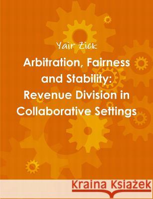 Arbitration, Fairness and Stability: Revenue Division in Collaborative Settings Yair Zick 9781326341190