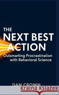 The Next Best Action: Outsmarting Procrastination with Behavioral Science Dan Crown 9781326343644
