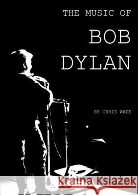 The Music of Bob Dylan Chris Wade 9781326369408