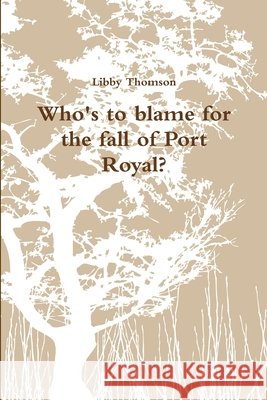 Who\'s to blame for the fall of Port Royal? Libby Thomson 9781326376956