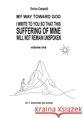 I Write to You So That This Suffering of Mine Will Not Remain Unspoken: My way toward God Volume 1 Ilaria Azzoni 9781326380571 Lulu.com