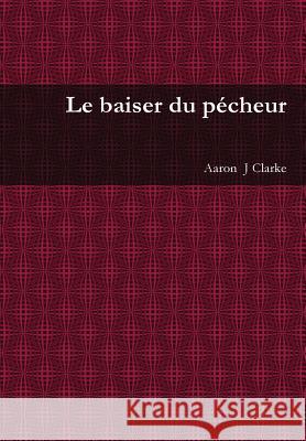 Le Baiser Du Pecheur Aaron  J Clarke 9781326382001 Lulu.com